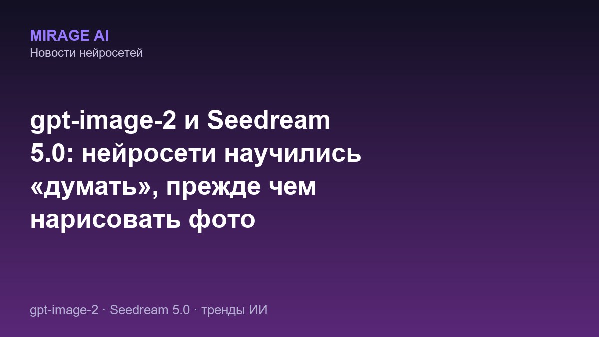 gpt-image-2 и Seedream 5.0: нейросети научились «думать», прежде чем нарисовать фото
